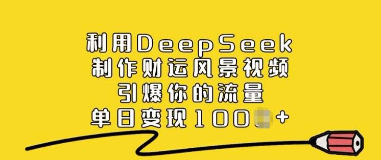 利用DeepSeek制作财运风景视频，引爆你的流量，单日变现多张-旺仔资源库