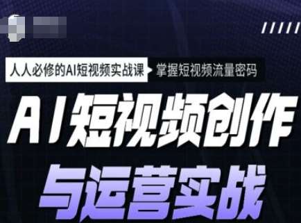 AI短视频创作与运营实战课程，人人必修的AI短视频实战课，掌握短视频流量密码-旺仔资源库