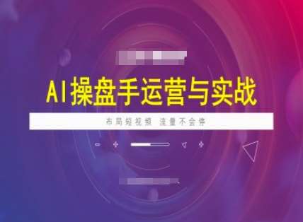 AI操盘手运营实战课程，布局短祝频，流量不会停-旺仔资源库