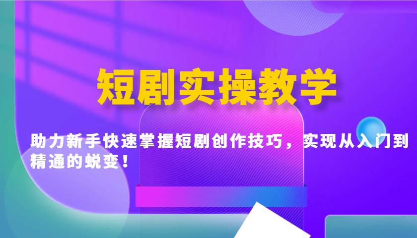 短剧实操教学，助力新手快速掌握短剧创作技巧，实现从入门到精通的蜕变！-旺仔资源库