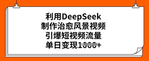 利用DeepSeek制作治愈风景视频，引爆短视频流量，单日变现多张-旺仔资源库