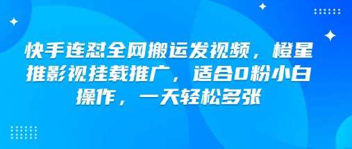 快手连怼全网搬运发视频，橙星推影视挂载推广，适合0粉小白操作，一天轻松多张-旺仔资源库