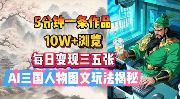 5分钟一条作品，10W+浏览，每日变现三五张，AI三国人物图文玩法揭秘-旺仔资源库