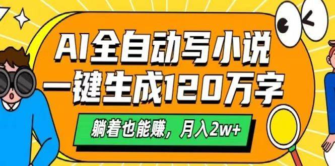 AI自动写小说，一键生成120万字，躺着也能赚，月入2w+-旺仔资源库