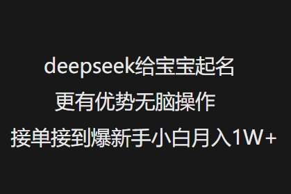 deepseek给宝宝起名更有优势无脑操作接单接到爆新手小白月入1W+-旺仔资源库