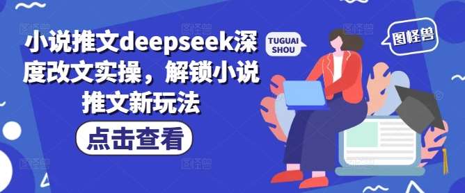 小说推文deepseek深度改文实操，解锁小说推文新玩法-旺仔资源库