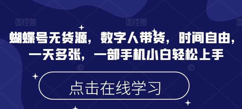 蝴蝶号无货源，数字人带货，时间自由，一天多张，一部手机小白轻松上手-旺仔资源库