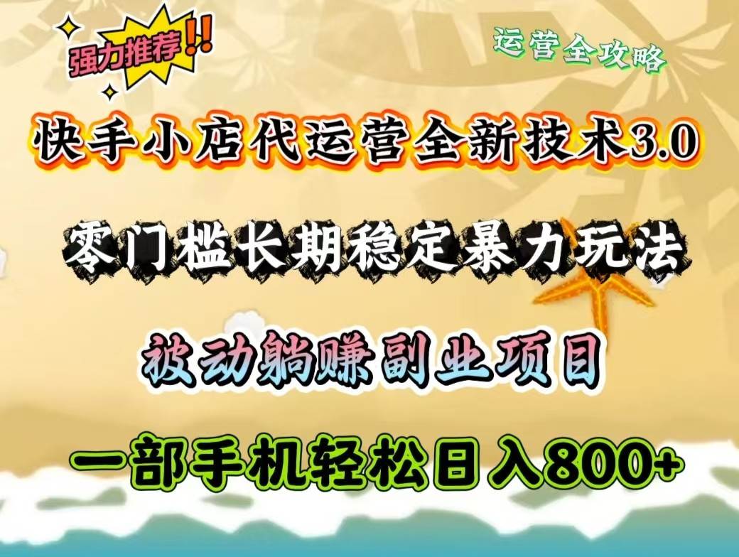 快手小店代运营全新技术3.0，零门槛长期稳定暴力玩法，被动躺赚一部手机轻松日入800+-旺仔资源库