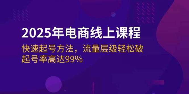 （14329期）2025年电商线上课程：快速起号方法，流量层级轻松破，起号率高达99%-旺仔资源库