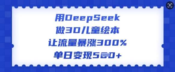 用DeepSeek做3D儿童绘本，让流量暴涨300%，单日变现多张-旺仔资源库