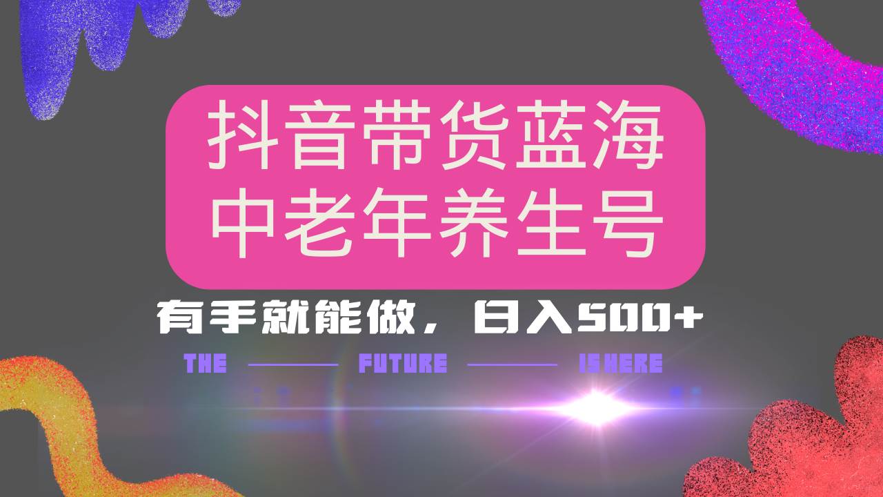（14362期）抖音带货冷门赛道，用AI做中老年养生号，可矩阵放大，小白也能月入30000+-旺仔资源库