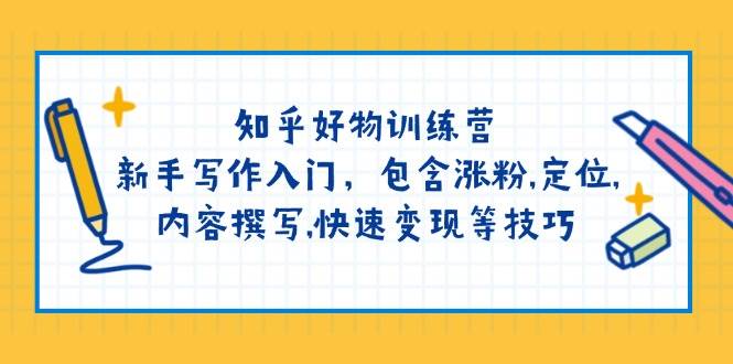 （14358期）知乎好物训练营：新手写作入门，包含涨粉,定位,内容撰写,快速变现等技巧-旺仔资源库