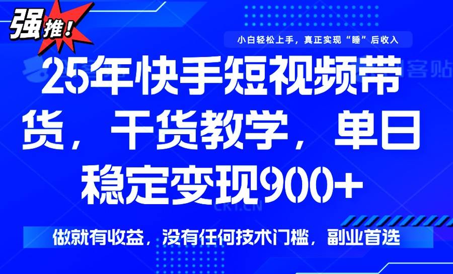 （14373期）25年最新快手短视频带货，单日稳定变现900+，没有技术门槛，做就有收益-旺仔资源库