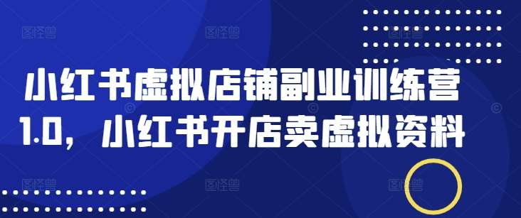 小红书虚拟店铺副业训练营1.0，小红书开店卖虚拟资料-旺仔资源库