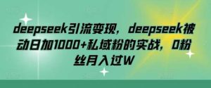 deepseek引流变现，deepseek被动日加1000+私域粉的实战，0粉丝月入过W-旺仔资源库