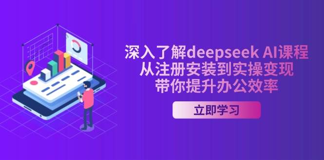 （14383期）深入了解deepseek AI课程，从注册安装到实操变现，带你提升办公效率-旺仔资源库