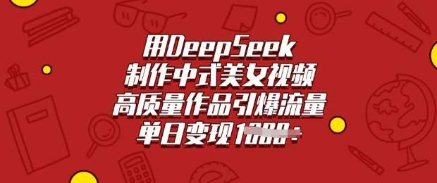 用DeepSeek制作中式美女视频，高质量作品引爆流量，单日变现多张-旺仔资源库