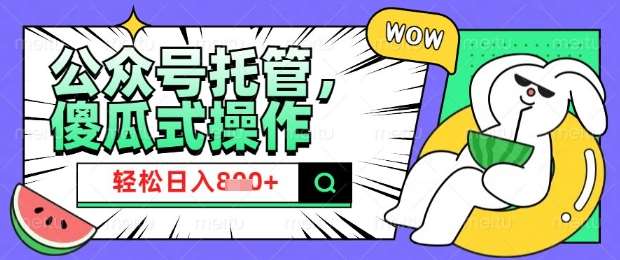 2025微信公众号托管计划，小白宝妈轻松日入8张【揭秘】-旺仔资源库