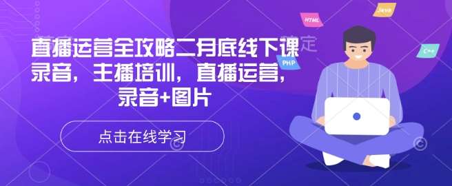 直播运营全攻略二月底线下课录音，主播培训，直播运营，录音+图片-旺仔资源库