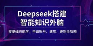 Deepseek搭建智能知识外脑，零基础也能学，申请账号、建库、更新全攻略-旺仔资源库