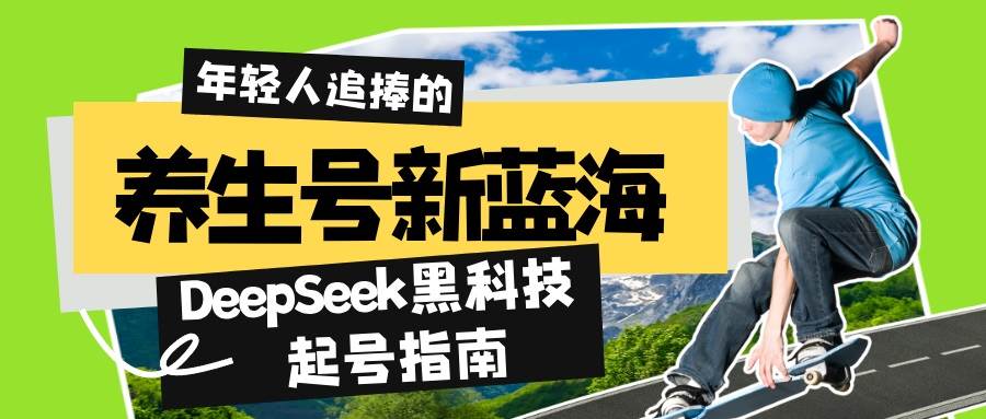 （14418期）养生号新蓝海！DeepSeek黑科技起号指南：7天打造5W+爆款作品，素人日赚…-旺仔资源库