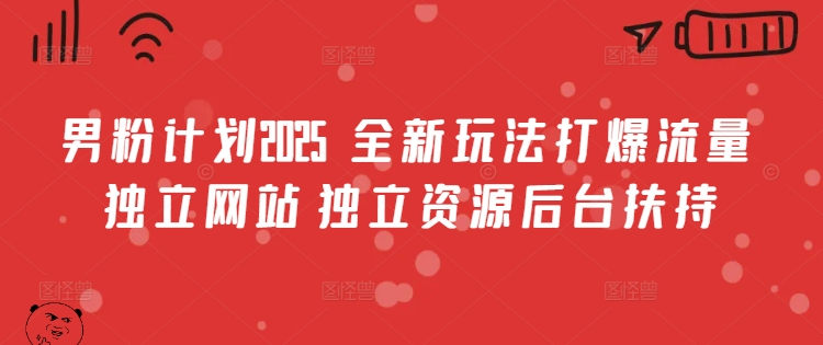 男粉计划2025  全新玩法打爆流量 独立网站 独立资源后台扶持【揭秘】-旺仔资源库