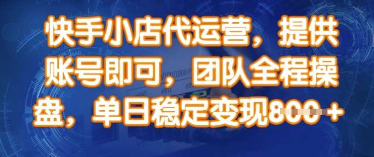 快手小店代运营，提供账号即可，团队全程操盘，单日稳定变现8张【揭秘】-旺仔资源库