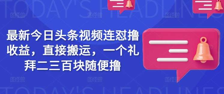 最新今日头条视频连怼撸收益，直接搬运，一个礼拜二三百块随便撸-旺仔资源库