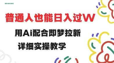 用ai配合即梦拉新，小白也能日入过w，详细实操教程【揭秘】-旺仔资源库