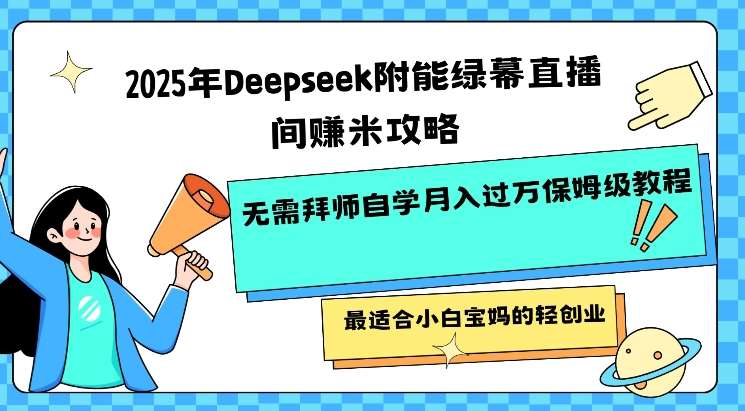 2025年Deepseek附能绿幕直播间挣米攻略无需拜师自学月入过W保姆级教程，最适合小白宝妈的轻创业-旺仔资源库