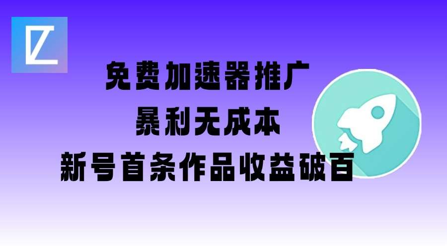 免费加速器推广项目_新号首条作品收益破百【图文+视频+2w字教程】-旺仔资源库