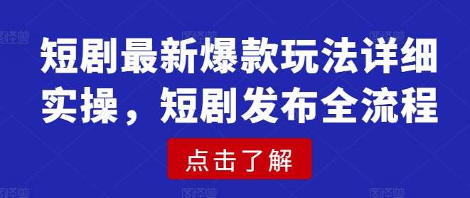 短剧最新爆款玩法详细实操，短剧发布全流程-旺仔资源库