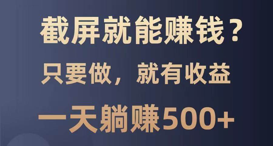 截屏就能赚钱？0门槛，只要做，100%有收益的一个项目，一天躺赚500+-旺仔资源库