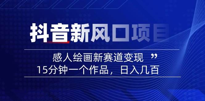 （14421期）2025抖音新风口项目：感人绘画新赛道变现，15分钟一个作品，日入几百-旺仔资源库