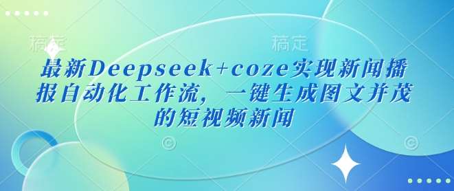 最新Deepseek+coze实现新闻播报自动化工作流，一键生成图文并茂的短视频新闻-旺仔资源库