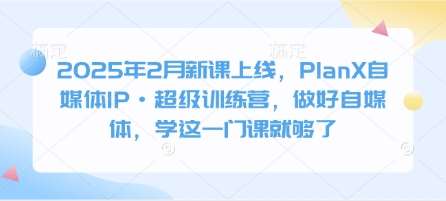 2025年2月新课上线，PlanX自媒体IP·超级训练营，做好自媒体，学这一门课就够了-旺仔资源库