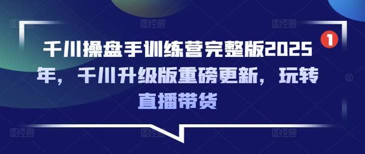 千川操盘手训练营完整版2025年，千川升级版重磅更新，玩转直播带货-旺仔资源库