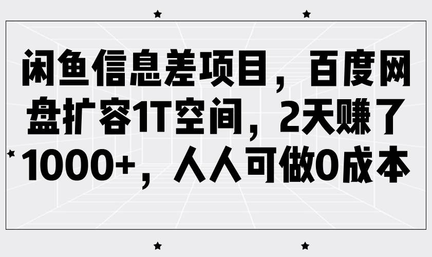 闲鱼信息差项目，百度网盘扩容1T空间，2天赚了1000+，人人可做0成本-旺仔资源库