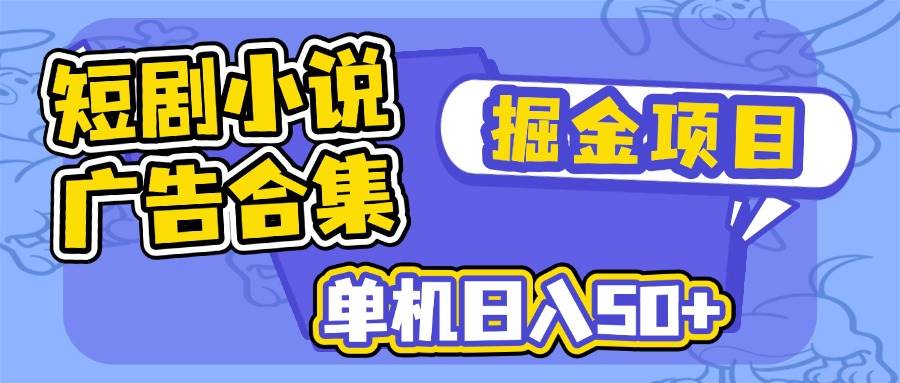 （14456期）短剧小说合集广告掘金项目，单机日入50+-旺仔资源库