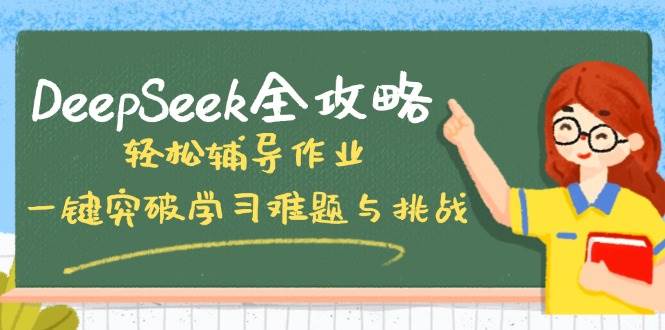 （14459期）DeepSeek全攻略，轻松辅导作业，一键突破学习难题与挑战！-旺仔资源库