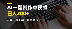 （14472期）AI一键制作中视频，日入200＋，只需一款工具，有手就行-旺仔资源库