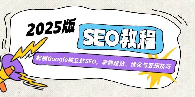 （14470期）2025版SEO教程：解锁Google独立站SEO，掌握建站、优化与变现技巧-旺仔资源库