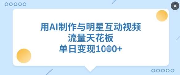 用AI制作与明星互动视频，流量天花板，单日变现多张-旺仔资源库