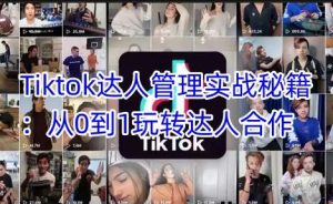 Tiktok达人管理实战秘籍：从0到1玩转达人合作-旺仔资源库