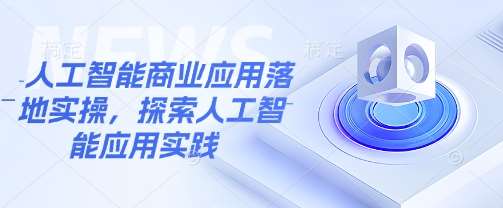 人工智能商业应用落地实操，探索人工智能应用实践-旺仔资源库