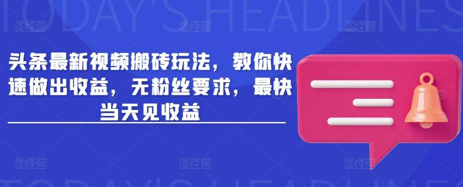 头条最新视频搬砖玩法，教你快速做出收益，无粉丝要求，最快当天见收益-旺仔资源库