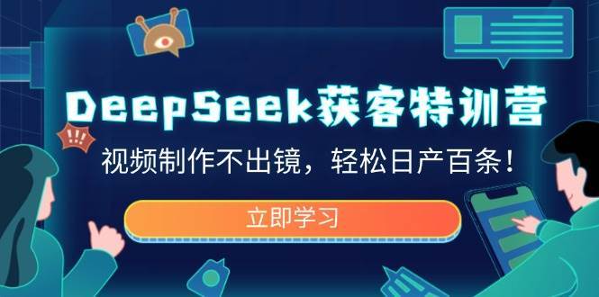 DeepSeek获客特训营，视频制作不出镜，轻松日产百条！-旺仔资源库