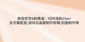 奇怪哲学-新赛道：50作涨粉25w+含文案配音/游戏及画面制作剪辑/封面制作等-旺仔资源库