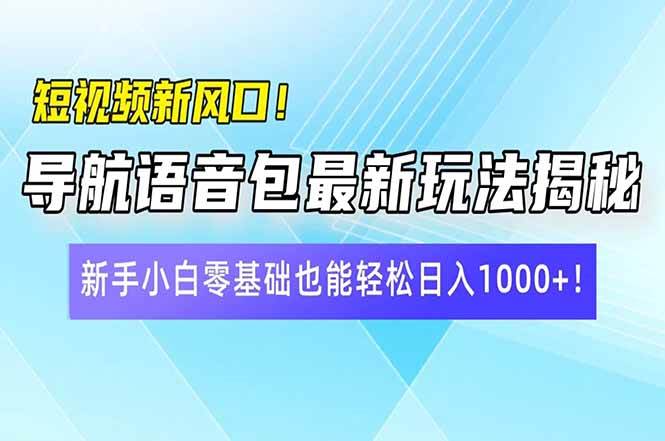 （14492期）短视频新风口！导航语音包最新玩法揭秘，新手小白零基础也能轻松日入10…-旺仔资源库