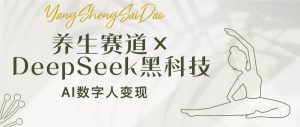 （14489期）养生赛道×DeepSeek黑科技：AI数字人变现，小白也能月入过万-旺仔资源库